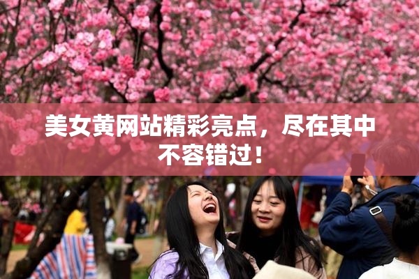 美女黄网站精彩亮点，尽在其中不容错过！