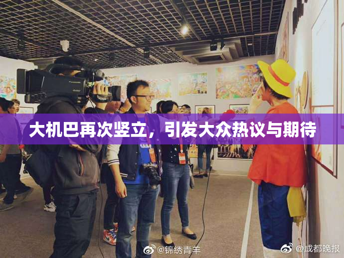 大机巴再次竖立，引发大众热议与期待