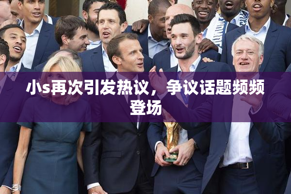 小s再次引发热议，争议话题频频登场