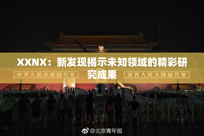 XXNX：新发现揭示未知领域的精彩研究成果