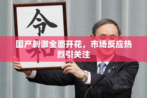 国产刺激全面开花，市场反应热烈引关注