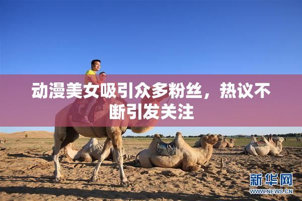 动漫美女吸引众多粉丝，热议不断引发关注