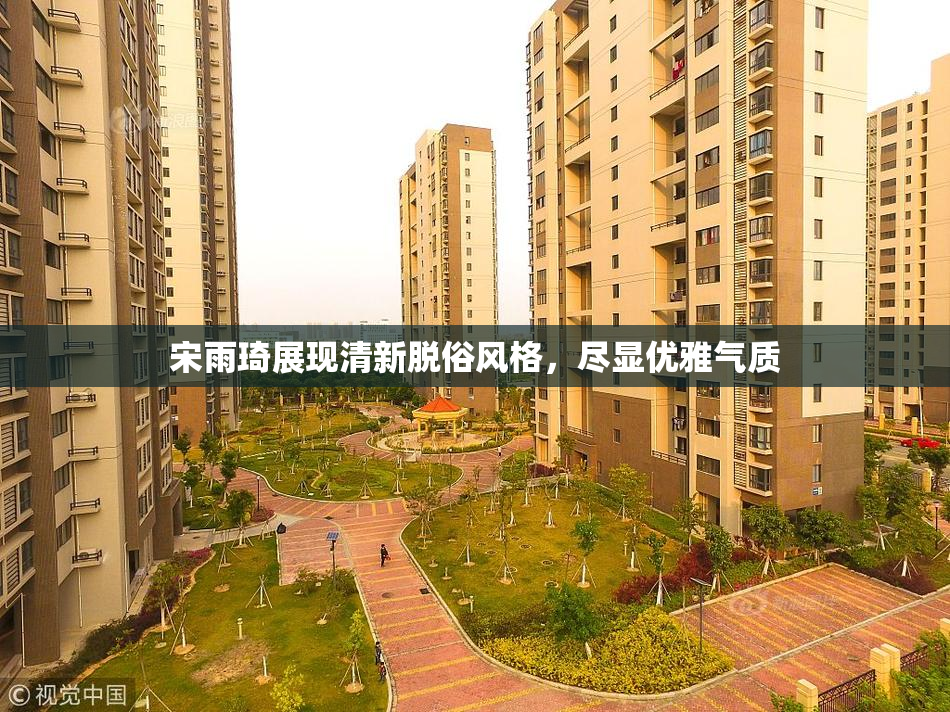 宋雨琦展现清新脱俗风格，尽显优雅气质