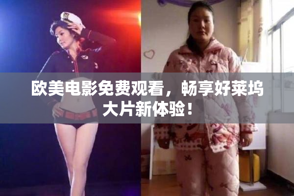 欧美电影免费观看，畅享好莱坞大片新体验！