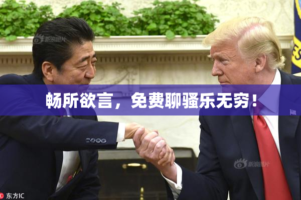 畅所欲言，免费聊骚乐无穷！