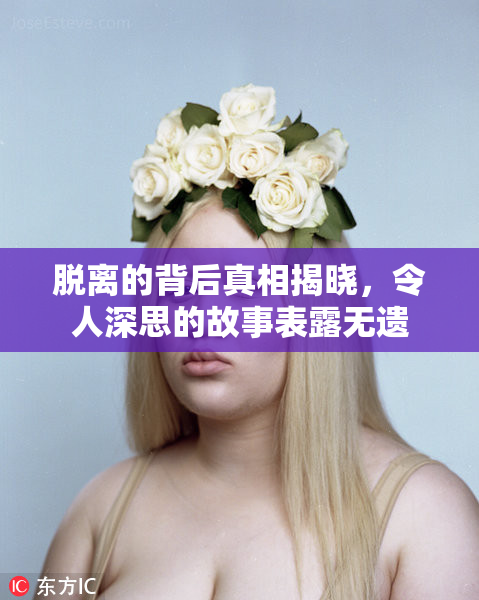 脱离的背后真相揭晓，令人深思的故事表露无遗