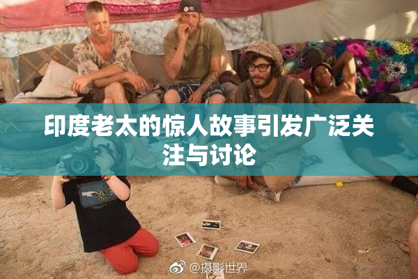 印度老太的惊人故事引发广泛关注与讨论
