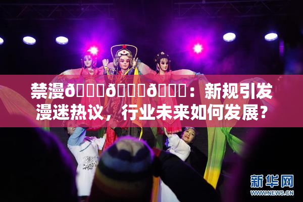 禁漫🍆🍑🔞：新规引发漫迷热议，行业未来如何发展？