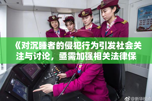 《对沉睡者的侵犯行为引发社会关注与讨论，亟需加强相关法律保护》