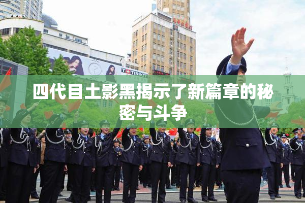 四代目土影黑揭示了新篇章的秘密与斗争