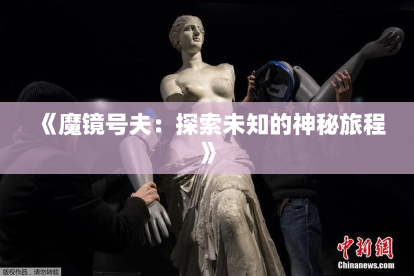 《魔镜号夫：探索未知的神秘旅程》