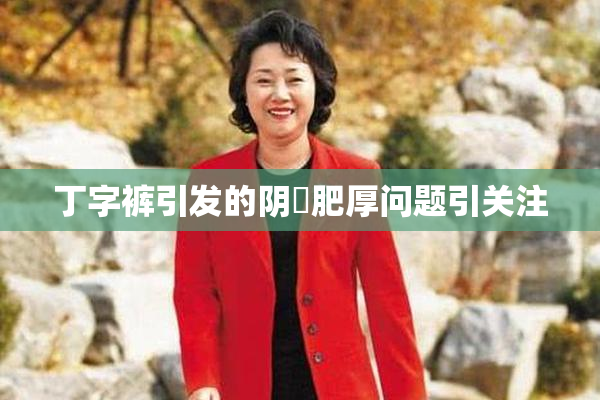 丁字裤引发的阴脣肥厚问题引关注