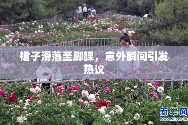 裙子滑落至脚踝，意外瞬间引发热议