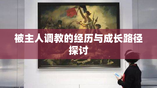 被主人调教的经历与成长路径探讨