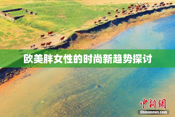 欧美胖女性的时尚新趋势探讨