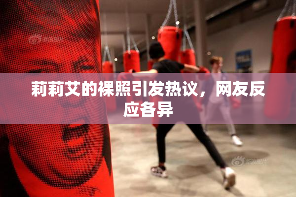 莉莉艾的裸照引发热议，网友反应各异
