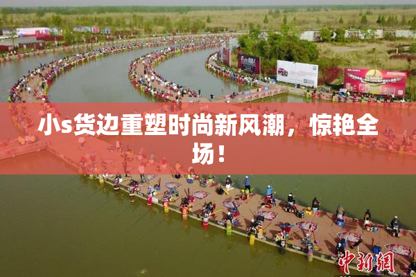 小s货边重塑时尚新风潮，惊艳全场！