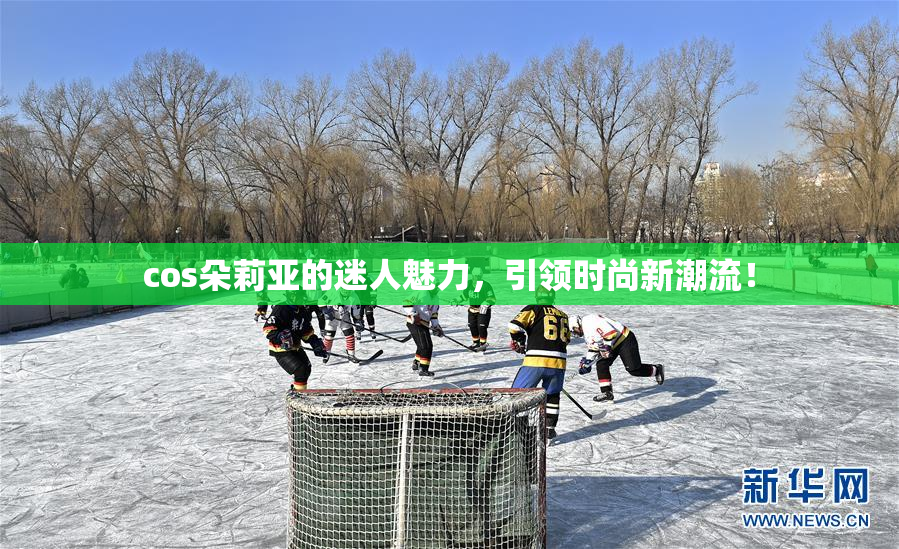 cos朵莉亚的迷人魅力，引领时尚新潮流！