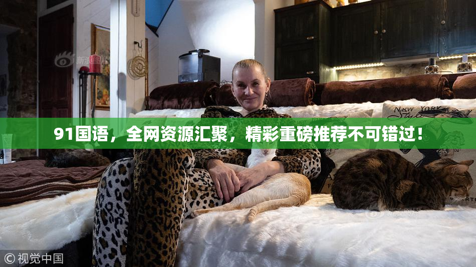 91国语，全网资源汇聚，精彩重磅推荐不可错过！