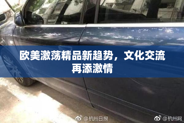 欧美激荡精品新趋势，文化交流再添激情