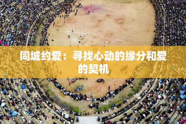 同城约爱：寻找心动的缘分和爱的契机