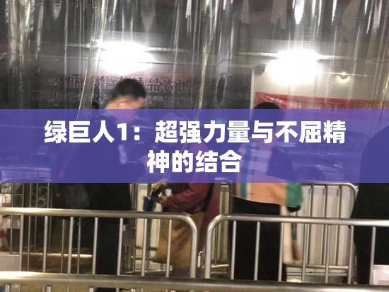 绿巨人1：超强力量与不屈精神的结合