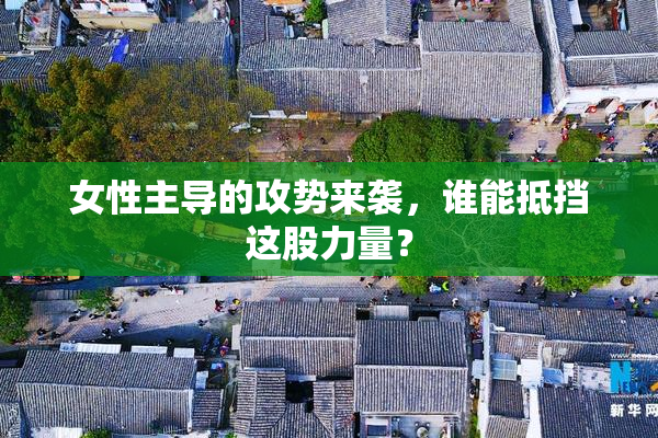 女性主导的攻势来袭，谁能抵挡这股力量？