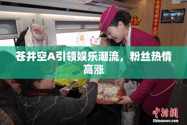 苍井空A引领娱乐潮流，粉丝热情高涨