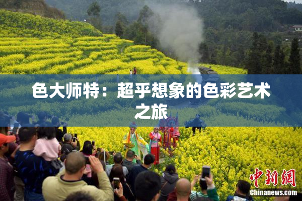 色大师特：超乎想象的色彩艺术之旅