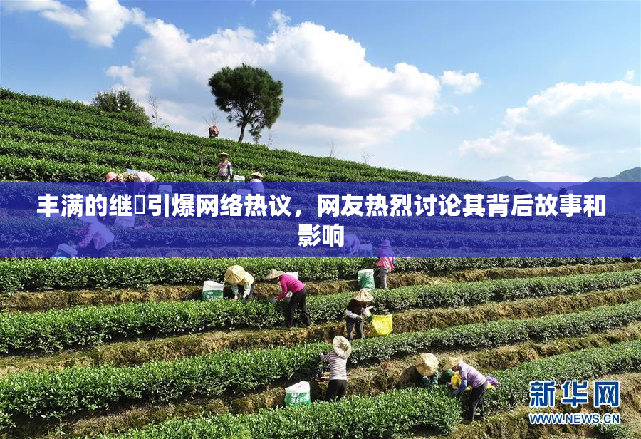 丰满的继牳引爆网络热议，网友热烈讨论其背后故事和影响