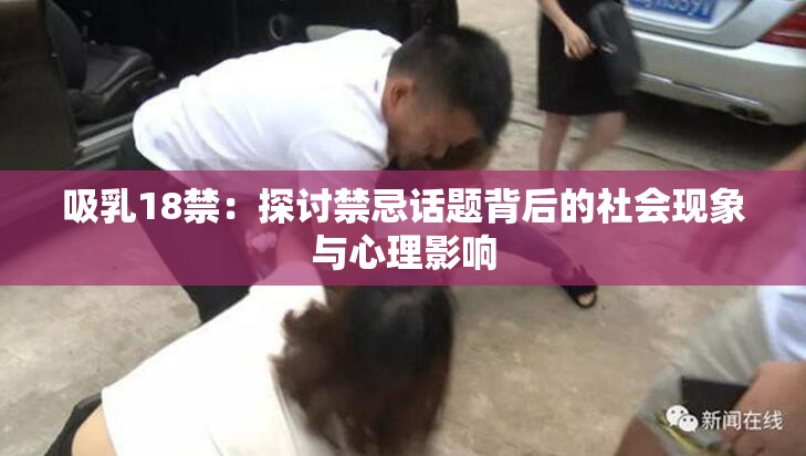 吸乳18禁：探讨禁忌话题背后的社会现象与心理影响