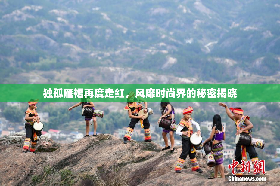 独孤雁裙再度走红，风靡时尚界的秘密揭晓
