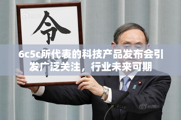6c5c所代表的科技产品发布会引发广泛关注，行业未来可期