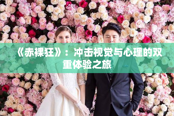 《赤裸狂》：冲击视觉与心理的双重体验之旅