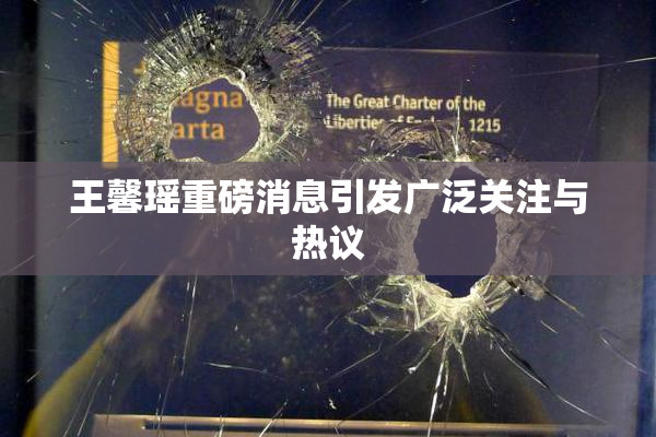 王馨瑶重磅消息引发广泛关注与热议