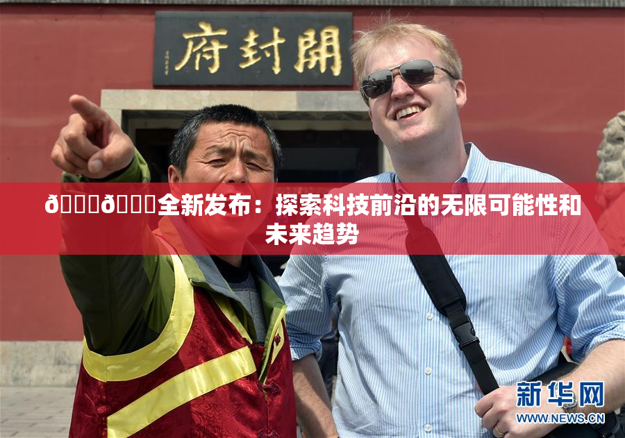 🔞🍆全新发布：探索科技前沿的无限可能性和未来趋势