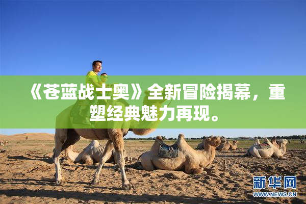 《苍蓝战士奥》全新冒险揭幕，重塑经典魅力再现。