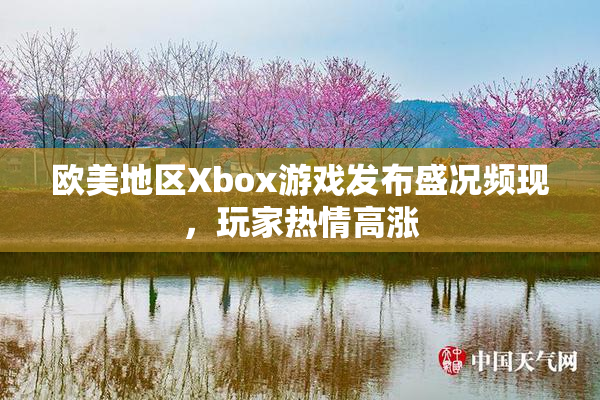 欧美地区Xbox游戏发布盛况频现，玩家热情高涨