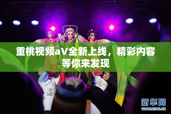 重桃视频aV全新上线，精彩内容等你来发现