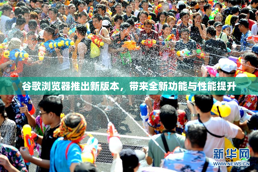 谷歌浏览器推出新版本，带来全新功能与性能提升