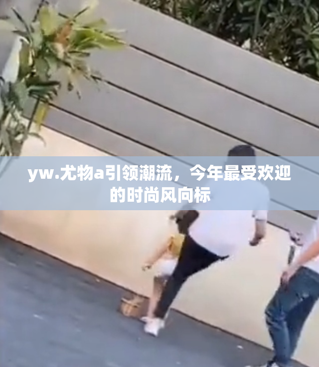 yw.尤物a引领潮流，今年最受欢迎的时尚风向标