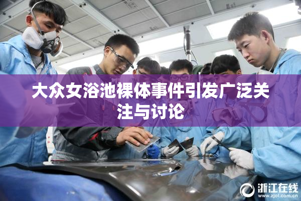 大众女浴池裸体事件引发广泛关注与讨论
