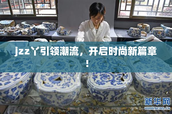 jzz丫引领潮流，开启时尚新篇章！