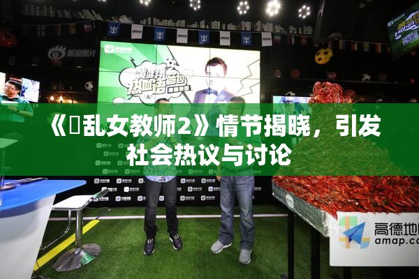 《婬乱女教师2》情节揭晓，引发社会热议与讨论