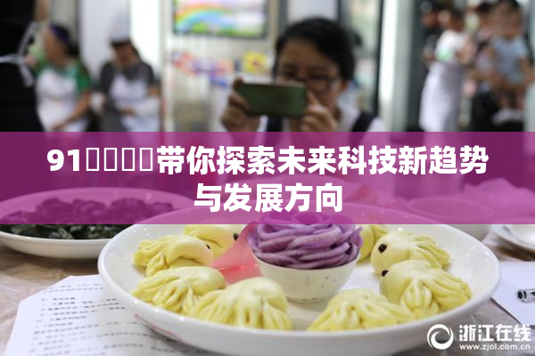 91❌‌❌‌带你探索未来科技新趋势与发展方向