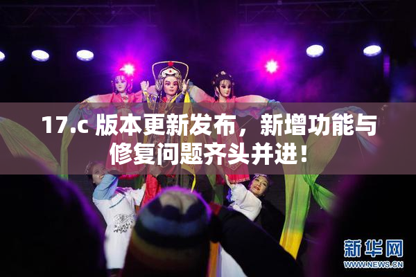 17.c 版本更新发布，新增功能与修复问题齐头并进！