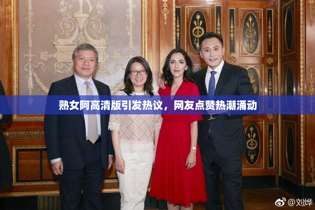 熟女阿高清版引发热议，网友点赞热潮涌动