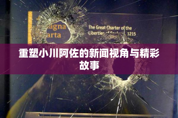 重塑小川阿佐的新闻视角与精彩故事