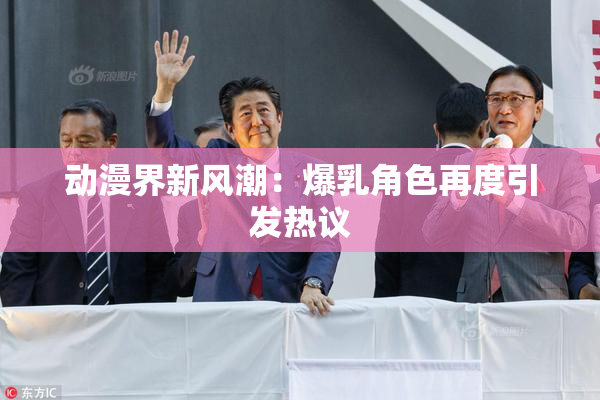 动漫界新风潮：爆乳角色再度引发热议