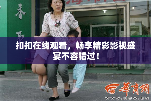 扣扣在线观看，畅享精彩影视盛宴不容错过！